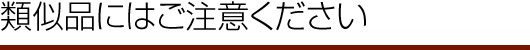 類似品にはご注意ください