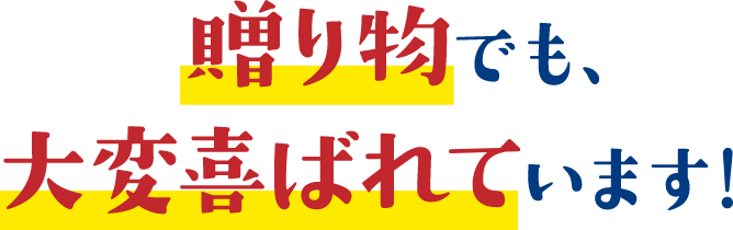 贈り物でも、大変喜ばれています！